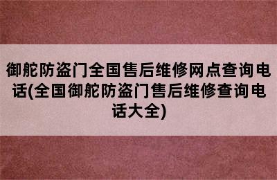 御舵防盗门全国售后维修网点查询电话(全国御舵防盗门售后维修查询电话大全)