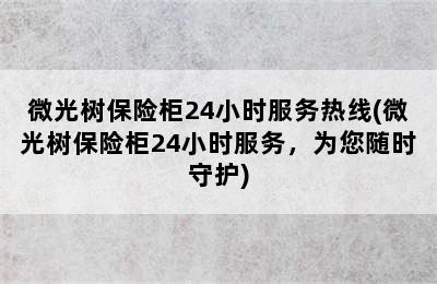 微光树保险柜24小时服务热线(微光树保险柜24小时服务，为您随时守护)