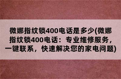 微娜指纹锁400电话是多少(微娜指纹锁400电话：专业维修服务，一键联系，快速解决您的家电问题)