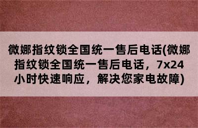 微娜指纹锁全国统一售后电话(微娜指纹锁全国统一售后电话，7x24小时快速响应，解决您家电故障)