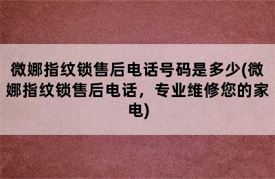 微娜指纹锁售后电话号码是多少(微娜指纹锁售后电话，专业维修您的家电)