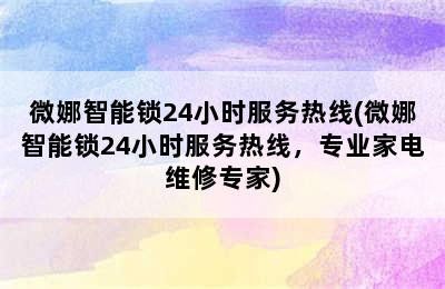 微娜智能锁24小时服务热线(微娜智能锁24小时服务热线，专业家电维修专家)