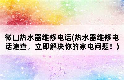 微山热水器维修电话(热水器维修电话速查，立即解决你的家电问题！)