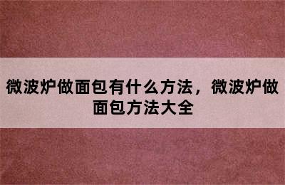 微波炉做面包有什么方法，微波炉做面包方法大全