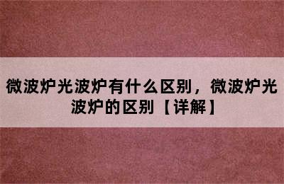 微波炉光波炉有什么区别，微波炉光波炉的区别【详解】