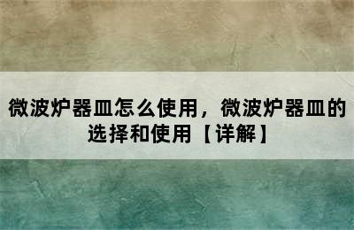 微波炉器皿怎么使用，微波炉器皿的选择和使用【详解】