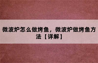 微波炉怎么做烤鱼，微波炉做烤鱼方法【详解】