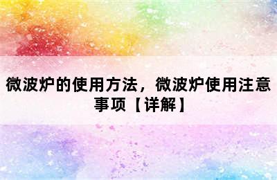 微波炉的使用方法，微波炉使用注意事项【详解】