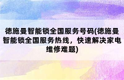 徳施曼智能锁全国服务号码(徳施曼智能锁全国服务热线，快速解决家电维修难题)