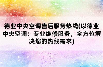 德业中央空调售后服务热线(以德业中央空调：专业维修服务，全方位解决您的热线需求)