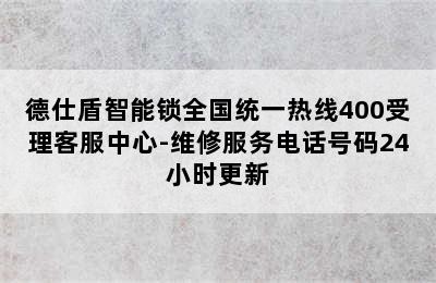 德仕盾智能锁全国统一热线400受理客服中心-维修服务电话号码24小时更新