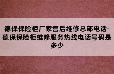 德保保险柜厂家售后维修总部电话-德保保险柜维修服务热线电话号码是多少