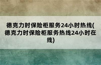 德克力时保险柜服务24小时热线(德克力时保险柜服务热线24小时在线)