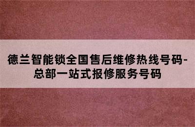 德兰智能锁全国售后维修热线号码-总部一站式报修服务号码