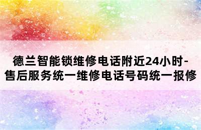 德兰智能锁维修电话附近24小时-售后服务统一维修电话号码统一报修