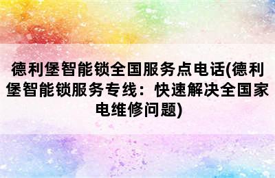 德利堡智能锁全国服务点电话(德利堡智能锁服务专线：快速解决全国家电维修问题)