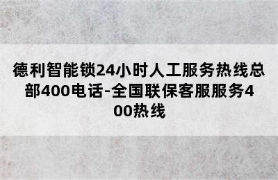 德利智能锁24小时人工服务热线总部400电话-全国联保客服服务400热线