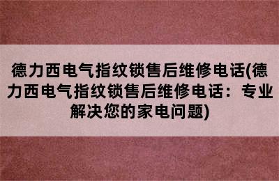 德力西电气指纹锁售后维修电话(德力西电气指纹锁售后维修电话：专业解决您的家电问题)