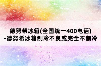 德努希冰箱(全国统一400电话)-德努希冰箱制冷不良或完全不制冷