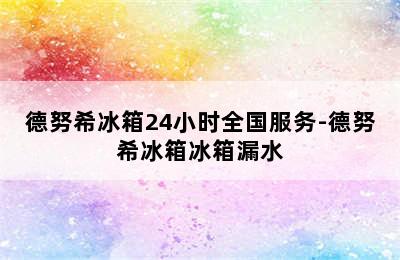 德努希冰箱24小时全国服务-德努希冰箱冰箱漏水