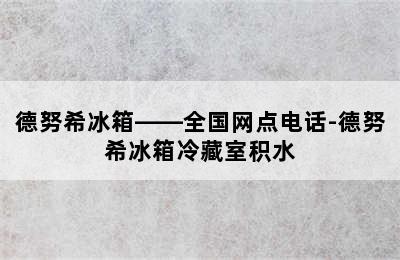 德努希冰箱——全国网点电话-德努希冰箱冷藏室积水