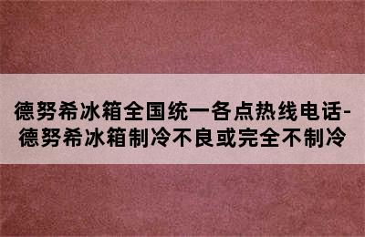 德努希冰箱全国统一各点热线电话-德努希冰箱制冷不良或完全不制冷