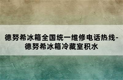 德努希冰箱全国统一维修电话热线-德努希冰箱冷藏室积水