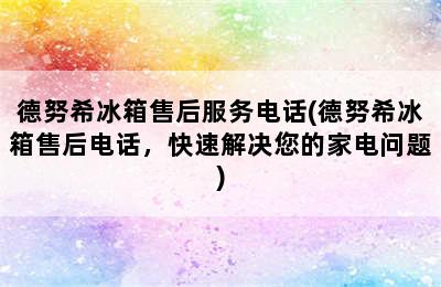 德努希冰箱售后服务电话(德努希冰箱售后电话，快速解决您的家电问题)