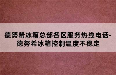 德努希冰箱总部各区服务热线电话-德努希冰箱控制温度不稳定