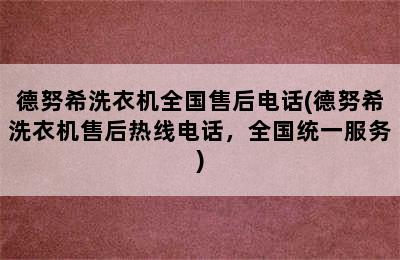 德努希洗衣机全国售后电话(德努希洗衣机售后热线电话，全国统一服务)