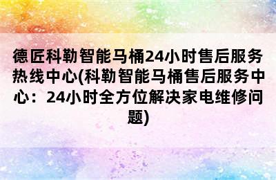 德匠科勒智能马桶24小时售后服务热线中心(科勒智能马桶售后服务中心：24小时全方位解决家电维修问题)