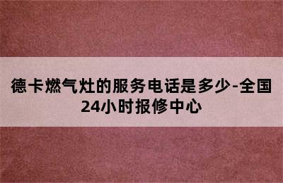 德卡燃气灶的服务电话是多少-全国24小时报修中心