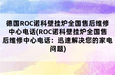 德国ROC诺科壁挂炉全国售后维修中心电话(ROC诺科壁挂炉全国售后维修中心电话：迅速解决您的家电问题)