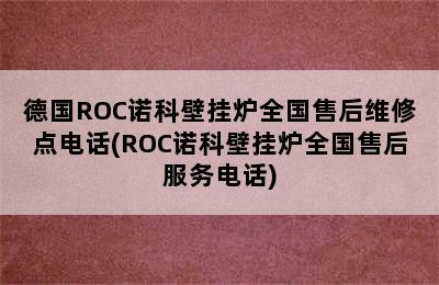 德国ROC诺科壁挂炉全国售后维修点电话(ROC诺科壁挂炉全国售后服务电话)