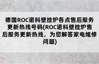 德国ROC诺科壁挂炉各点售后服务更新热线号码(ROC诺科壁挂炉售后服务更新热线，为您解答家电维修问题)