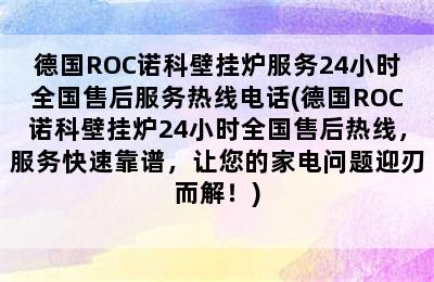 德国ROC诺科壁挂炉服务24小时全国售后服务热线电话(德国ROC诺科壁挂炉24小时全国售后热线，服务快速靠谱，让您的家电问题迎刃而解！)