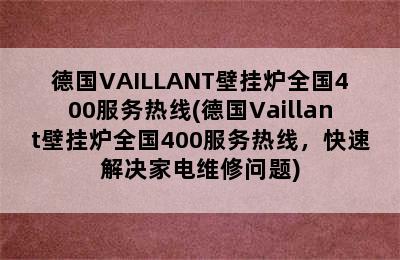 德国VAILLANT壁挂炉全国400服务热线(德国Vaillant壁挂炉全国400服务热线，快速解决家电维修问题)