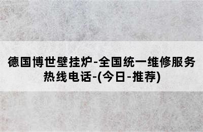 德国博世壁挂炉-全国统一维修服务热线电话-(今日-推荐)