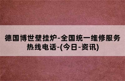 德国博世壁挂炉-全国统一维修服务热线电话-(今日-资讯)