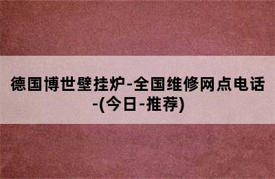 德国博世壁挂炉-全国维修网点电话-(今日-推荐)