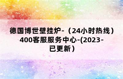 德国博世壁挂炉-（24小时热线）400客服服务中心-(2023-已更新）