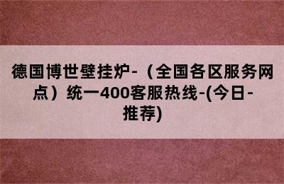 德国博世壁挂炉-（全国各区服务网点）统一400客服热线-(今日-推荐)