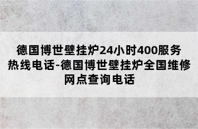 德国博世壁挂炉24小时400服务热线电话-德国博世壁挂炉全国维修网点查询电话