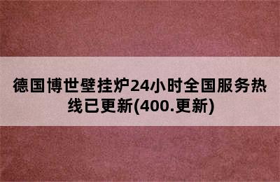 德国博世壁挂炉24小时全国服务热线已更新(400.更新)