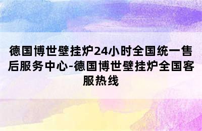 德国博世壁挂炉24小时全国统一售后服务中心-德国博世壁挂炉全国客服热线