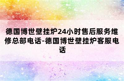 德国博世壁挂炉24小时售后服务维修总部电话-德国博世壁挂炉客服电话