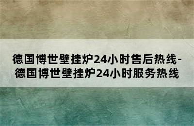 德国博世壁挂炉24小时售后热线-德国博世壁挂炉24小时服务热线