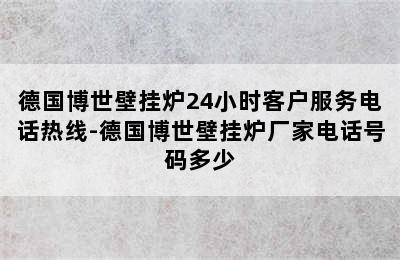 德国博世壁挂炉24小时客户服务电话热线-德国博世壁挂炉厂家电话号码多少