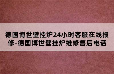 德国博世壁挂炉24小时客服在线报修-德国博世壁挂炉维修售后电话