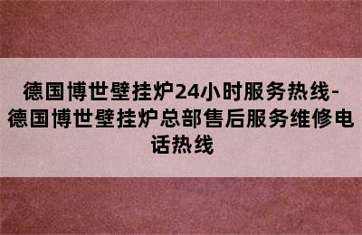 德国博世壁挂炉24小时服务热线-德国博世壁挂炉总部售后服务维修电话热线